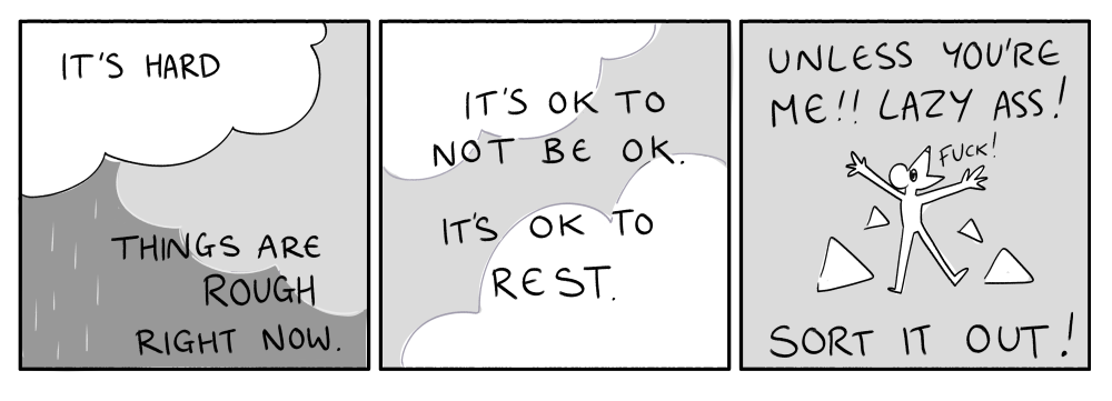 A three panel comic that says: "It's hard. Things are rough right now. It's ok to not be ok. It's ok to rest. Unless you're me!! Lazy ass! Sort it out!"