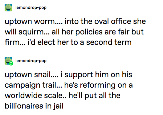 A Tumblr post with the following text: uptown worm...into the oval office she will squirm...all her policies are fair but firm...i'd elect her to a second term.