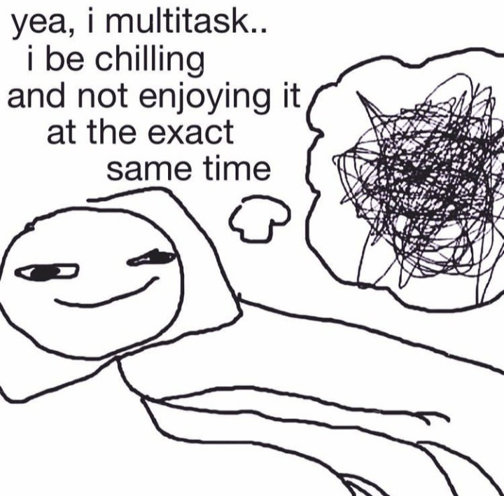 A stick figure with a thought bubble filled with scribbles. The image says "yea i multitask...i be chilling and not enjoying it at the exact same time"