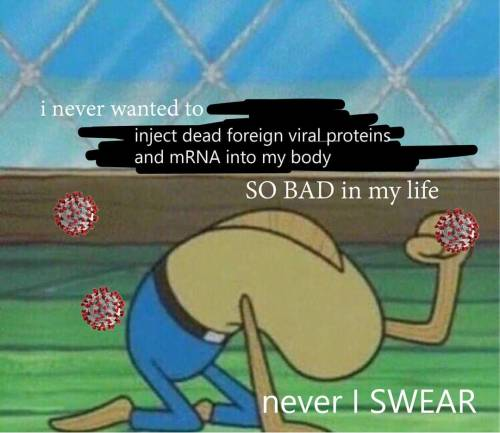 A screenshot of a fish from SpongeBob on his knees saying "i never wanted to inject dead foreign viral proteins and mRNA into my body so bad in my life"