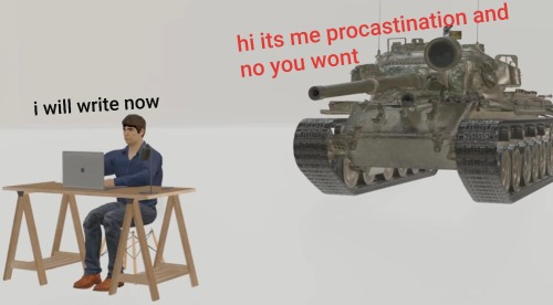 A meme with a man typing at a laptop saying "i will write now" and a tank behind him saying "hi it's me procrastination and no you won't"