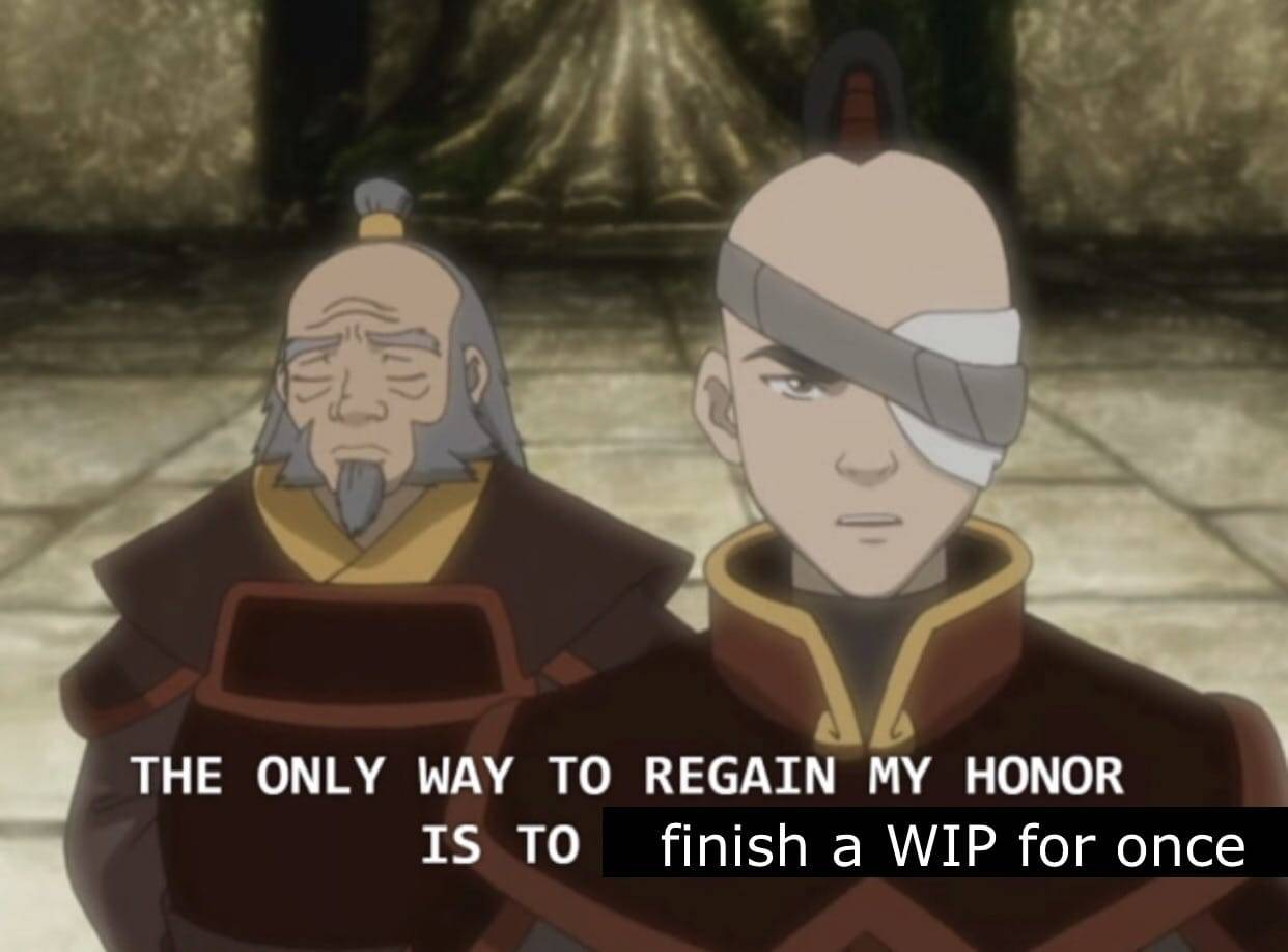 A screenshot from Avatar the Last Airbender that has been Photoshopped to say "The only way to regain my honor is to finish a WIP for once."