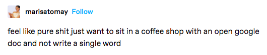 A Tumblr post that says "feel like pure shit just want to sit in a coffee shop with an open google doc and not write a single word."