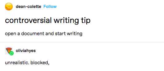 Screenshot of Tumblr posts. The first user: "Controversial writing tip: open a document and start writing. The second user: "Unrealistic. Blocked."