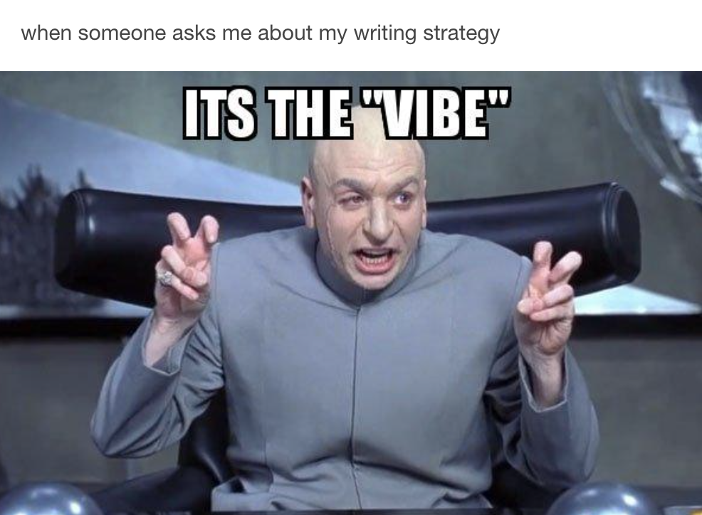 A meme that says: "when someone asks me about my writing strategy" followed by a picture of Dr. Evil from Austin Powers saying "It's the 'vibe'."