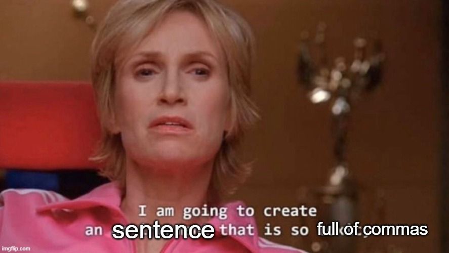 A screenshot of Sue from Glee saying "I am going to create a sentence that is so full of commas."