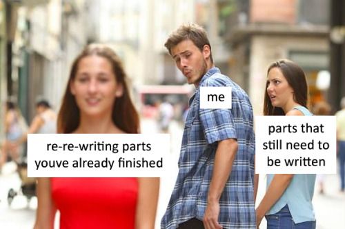 Distracted boyfriend meme where the man is looking at re-re-writing parts that have already been finished, while a shocked woman, labeled "parts that still need to be written" looks on in horror.