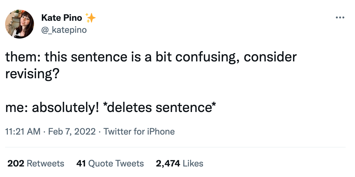 A screenshot of a tweet that reads the following. Them: this sentence is a bit confusing, consider revising? Me: absolutely! *deletes sentence*