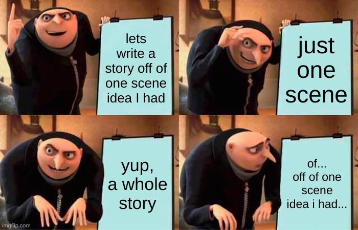 Gru from Despicable Me unveiling his diabolical plan: "let's write a story off of one scene idea I had. Just one scene. Yup, a whole story...off of one scene idea I had..."