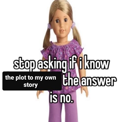 A meme of an American Girl doll with the superimposed text "stop asking if i know the plot to my own story the answer is no."