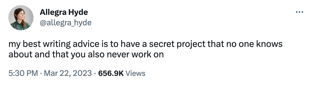 A screenshot of a tweet that read: "my best writing advice is to have a secret project that no one knows about and that you also never work on."