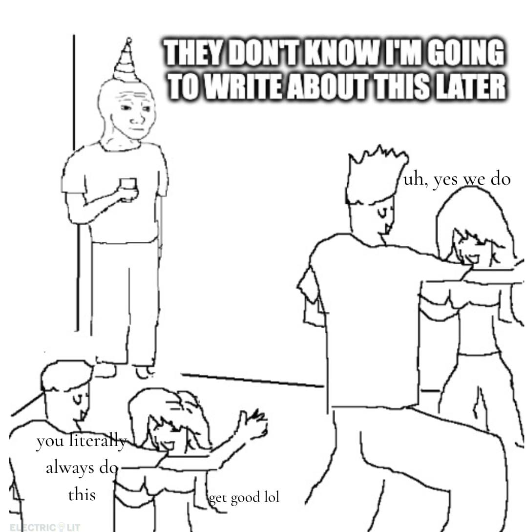 Meme of a guy standing in the corner of a party. "They don't know I'm going to write about this later," he thinks. Other people say, "uh yes you do" and "you literally always do this."