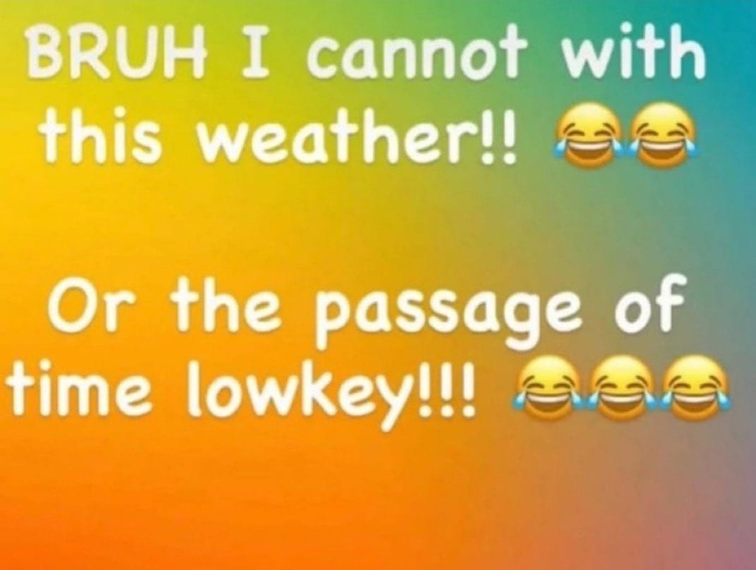 White Comic sans on a rainbow background that says: BRUH I cannot with the weather (two crying laughing emojis). Or the passage of time lowkey (three crying laughing emojis).