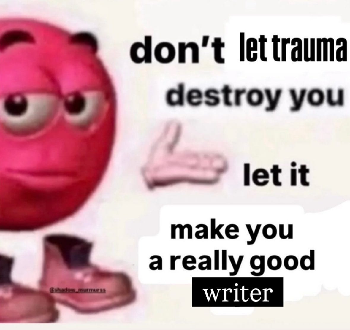 A red smiley face with floating shoes and a gloved hand, pointing at the text, "Don't let trauma destroy you, let it make you a really good writer."