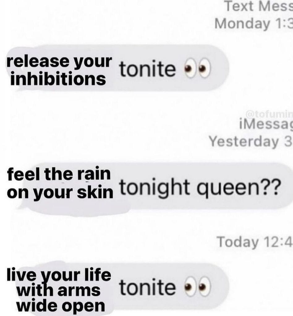 A series of edited text messages that say: "release your inhibitions tonite *eyes emoji* feel the rain on your skin tonight queen? live your life with arms wide open tonite *eyes emoji*"